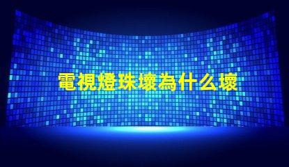電視燈珠壞為什么壞 電視燈珠壞了是什么表現(xiàn)
